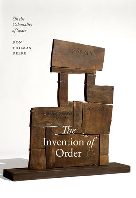 The Invention of Order: On the Coloniality of Space by Deere, Don Thomas