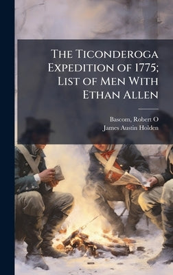 The Ticonderoga Expedition of 1775; List of Men With Ethan Allen by Bascom, Robert O. 1855-1909