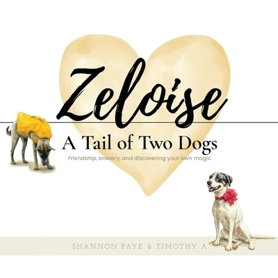 Zeloise: A Tail of Two Dogs (Friendship, bravery, and discovering your own magic) by Faye, Shannon