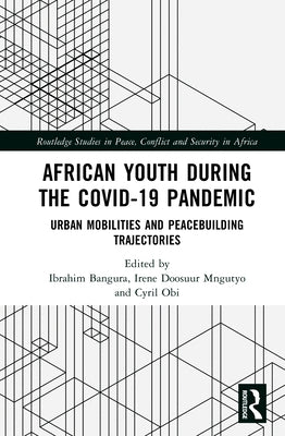 African Youth during the COVID-19 Pandemic: Urban Mobilities and Peacebuilding Trajectories by Bangura, Ibrahim