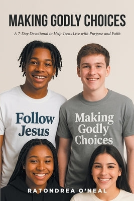 Making Godly Choices: A 7-Day Devotional to Help Teens Live with Purpose and Faith by O'Neal, Ratondrea