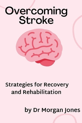 Overcoming Stroke: Strategies for recovery and rehabilitation by Jones, Morgan