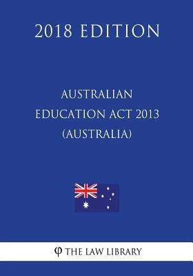 Australian Education Act 2013 (Australia) (2018 Edition) by The Law Library
