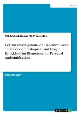 Certain Investigations on Transform Based Techniques in Palmprint and Finger Knuckle-Print Biometrics for Personal Authentification by Kumar, N. B. Mahesh