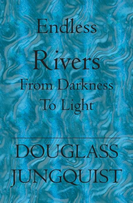 Endless Rivers: From darkness to light by Jungquist, Douglass