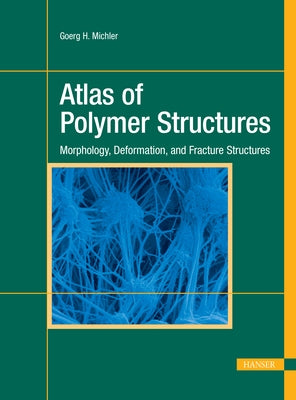 Atlas of Polymer Structures: Morphology, Deformation, and Fracture Structures by Michler, Goerg H.