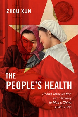 People's Health: Health Intervention and Delivery in Mao's China, 1949-1983 by Zhou, Xun