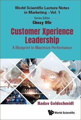 Customer Xperience Leadership: A Blueprint to Maximize Performance by Goldschmidt, Nadav