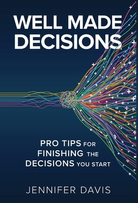 Well Made Decisions: Pro Tips for Finishing the Decisions You Start by Davis, Jennifer