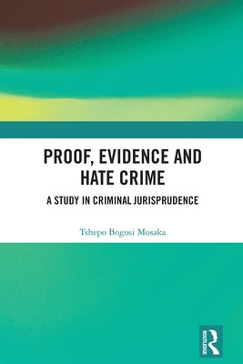 Proof, Evidence and Hate Crime: A Study in Criminal Jurisprudence by Mosaka, Tshepo Bogosi