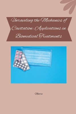 Unraveling the Mechanics of Cavitation: Applications in Biomedical Treatments by Nimra