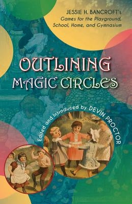 Outlining Magic Circles: Jessie H. Bancroft's Games for the Playground Home, School, and Gymnasium by Proctor, Devin