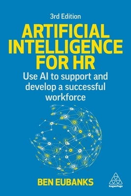 Artificial Intelligence for HR: Use AI to Support and Develop a Successful Workforce by Eubanks, Ben