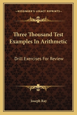 Three Thousand Test Examples In Arithmetic: Drill Exercises For Review by Ray, Joseph
