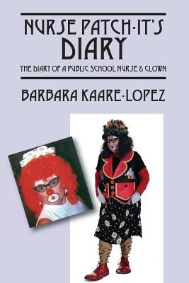 Nurse Patch-It's Diary: The Diary of a Public School Nurse & Clown by Kaare Lopez, Barbara