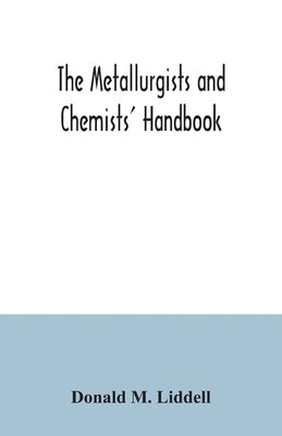 The metallurgists and chemists' handbook; a reference book of tables and data for the student and metallurgist by M. Liddell, Donald