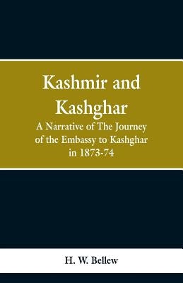 Kashmir and Kashgar: A narrative of the journey of the embassy to Kashgar in 1873-74 by Bellew, H. W.