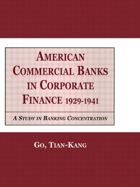 American Commercial Banks in Corporate Finance: 1924-1941: A Study in Banking Concentrations by Kang Tia, Go