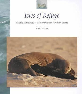 Isles of Refuge: Wildlife and History of the Northwestern Hawaiian Islands by Rauzon, Mark J.