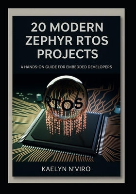 20 Modern Zephyr RTOS Projects: A Hands-On Guide for Embedded Developers by N'Viro, Kaelyn