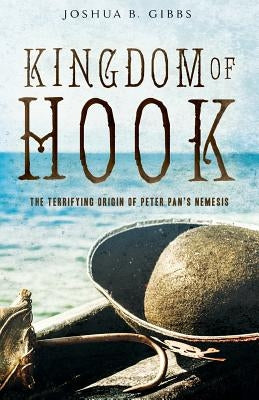 Kingdom of Hook: The Terrifying Origin of Peter Pan's Nemesis by Barrie, James Matthew