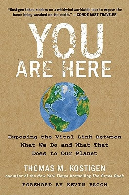 You Are Here: Exposing the Vital Link Between What We Do and What That Does to Our Planet by Kostigen, Thomas M.
