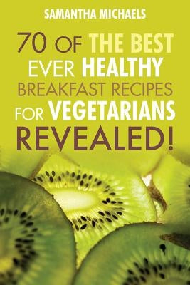 Vegan Cookbooks: 70 of the Best Ever Healthy Breakfast Recipes for Vegetarians...Revealed! by Michaels, Samantha