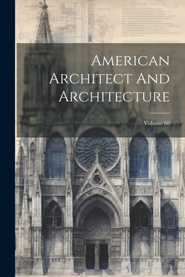 American Architect And Architecture; Volume 60 by Anonymous