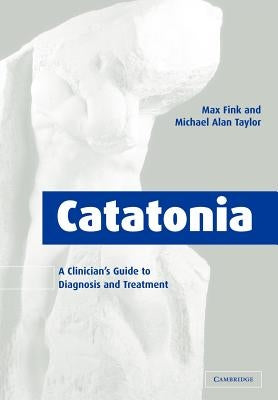 Catatonia: A Clinician's Guide to Diagnosis and Treatment by Fink, Max