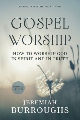 Gospel Worship: How to Worship God in Spirit and in Truth by Burroughs, Jeremiah