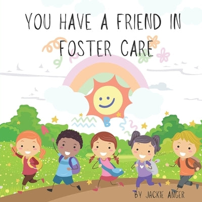 You Have a Friend in Foster Care by Anger, Jackie Dorothy
