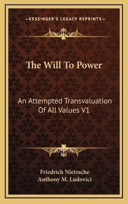 The Will To Power: An Attempted Transvaluation Of All Values V1: Books One And Two (1914) by Nietzsche, Friedrich