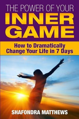 The Power of Your Inner Game: How to Dramatically Change Your Life in 7 Days by Matthews, Shafondra
