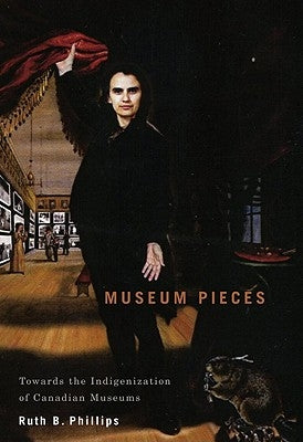 Museum Pieces: Toward the Indigenization of Canadian Museums Volume 6 by Phillips, Ruth B.