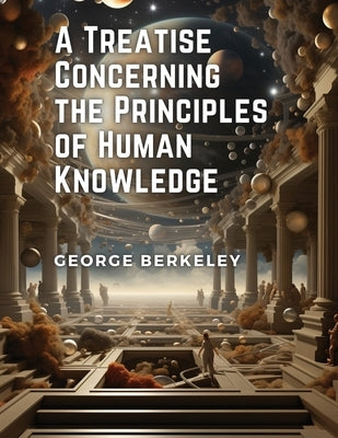 A Treatise Concerning the Principles of Human Knowledge by George Berkeley