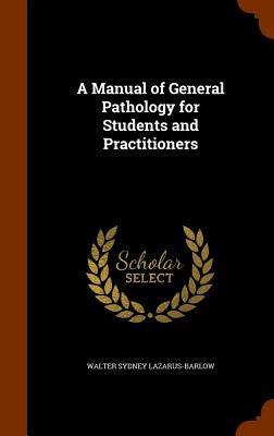 A Manual of General Pathology for Students and Practitioners by Lazarus-Barlow, Walter Sydney