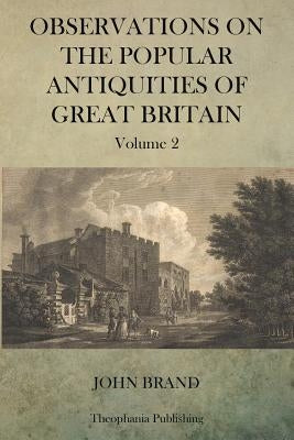 Observations on Popular Antiquities of Great Britain V.2 by Brand, John