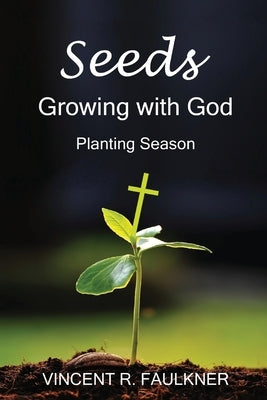 Seeds: Growing with God: Planting Season by Faulkner, Vincent R.