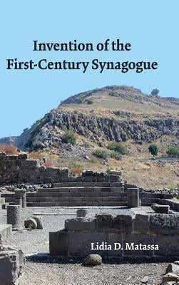 Invention of the First-Century Synagogue by Matassa, Lidia D.
