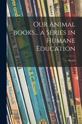 Our Animal Books... a Series in Humane Education; Book I by Anonymous