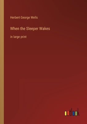 When the Sleeper Wakes: in large print by Wells, Herbert George