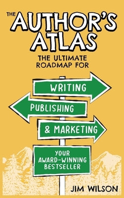 The Author's Atlas: The Ultimate Roadmap for Writing, Publishing, and Marketing a Successful Book by Wilson, Jim