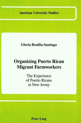 Organizing Puerto Rican Migrant Farmworkers: The Experience of Puerto Ricans in New Jersey by Bonilla-Santiago, Gloria