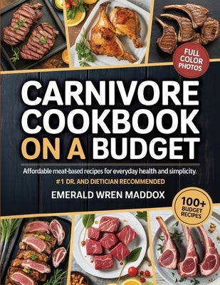 Carnivore Cookbook on a Budget: Affordable Meat-Based Recipes for Everyday Health and Simplicity by Maddox, Emerald Wren