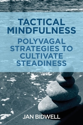 Tactical Mindfulness: Polyvagal Strategies to Cultivate Steadiness by Bidwell, Jan