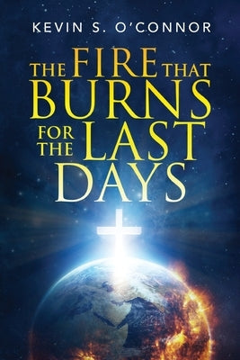 The Fire That Burns for the Last Days by O'Connor, Kevin S.