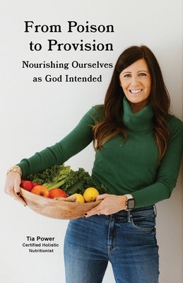 From Poison to Provision: Nourishing Ourselves as God Intended by Power, Tia