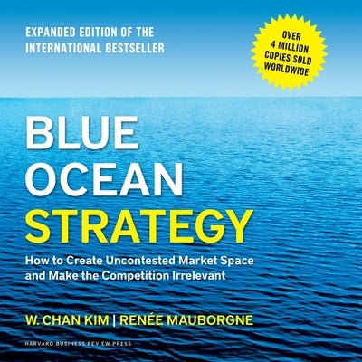 Blue Ocean Strategy, Expanded Edition: How to Create Uncontested Market Space and Make the Competition Irrelevant by Kim, W. Chan