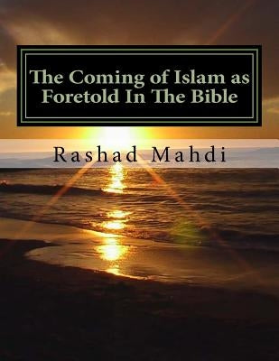 The Coming of Islam as Foretold In The Bible: For so long, those who sincerely seek the truth have been lied to, decieved and kept in the dark.... No by Mahdi, Rashad a.