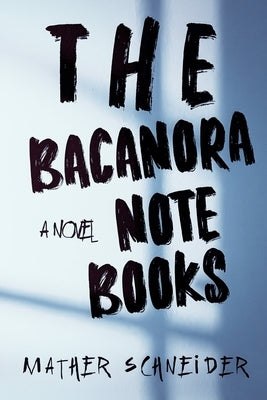 The Bacanora Notebooks by Schneider, Mather